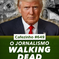 Cafezinho 649 - Jornalismo Walking Dead
