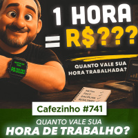 Cafezinho 741 - Quanto vale sua hora de trabalho?