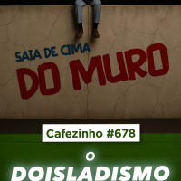 Cafezinho 678 - O Doisladismo - Canalhice ou ignorância?