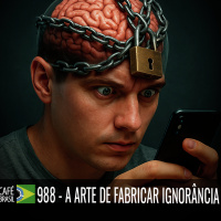 Café Brasil 988 – A Arte de Fabricar Ignorância: Como a Agnotologia Explica o Mundo em Que Vivemos