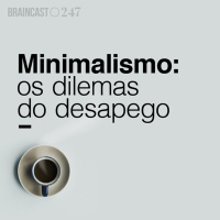#247. Minimalismo: os dilemas do desapego