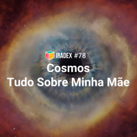 Iradex Podcast 78: Cosmos / Tudo Sobre Minha Mãe