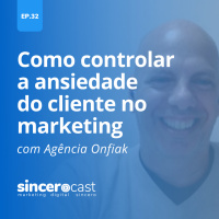 Repost SinceroCast Ep32 – Como controlar a ansiedade do cliente no marketing