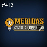 Podcast 412 - Rodrigo DallAcqua - Uma análise das 10 medidas contra a corrupção
