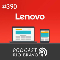 Podcast 390 – Hilton Mendes – A estratégia da Lenovo e o mercado de tecnologia