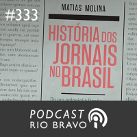 Podcast 333 – Matías Molina – Uma história do jornalismo no Brasil