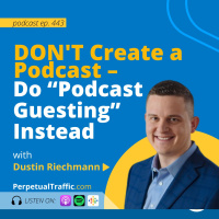 DONT Create a Podcast – Do “Podcast Guesting” Instead with Dustin Riechmann