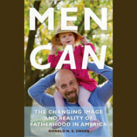 Why ‘Men Can’: Don Unger and the Changing Face of Fatherhood in America