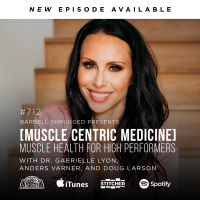 [Muscle Centric Medicine] Muscle Health for High Performers w/ Dr. Gabrielle Lyon, Anders Varner, and Doug Larson #712