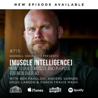 [Muscle Intelligence] How to Build Muscle and Purpose for Men Over 40 w/ Ben Pakulski, Anders Varner, Doug Larson, and Coach Travis Mash #715