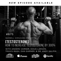 [Testosterone] How to Increase Testosterone by 300% w/ Anders Varner, Doug Larson, Dan Garner and Dr. Andy Galpin Barbell Shrugged #675