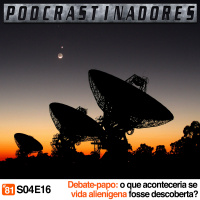 Podcrastinadores.S04E16 – Debate-Papo: O que aconteceria se vida alienígena fosse descoberta?