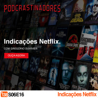 Podcrastinadores.S06E16 – Indicações Netflix