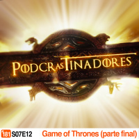Podcrastinadores.S07E12 – Game of Thrones (temporadas 7 e 8)