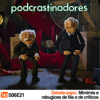 Podcrastinadores.S06E21 – Debate-Papo: Mimimis e rabugices de fãs e de críticos