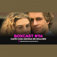 BoxCast 114 – Café com Aroma de Mulher