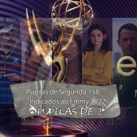 Pupilas de Segunda 158 – Indicados ao Emmy 2022