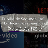Pupilas de Segunda #146 – Evolução dos Streamings