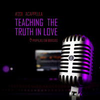 Pupilas em Brasas 201 – Acappella: Teaching The Truth In Love