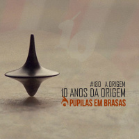 Pupilas em Brasas #180 – 10 anos da Origem