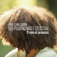 Pupilas em Brasas #188 – Cabelo Bom: Seu Padrão Não é Celestial