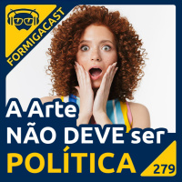 A ARTE não deve ser POLÍTICA! | FormigaCast 279