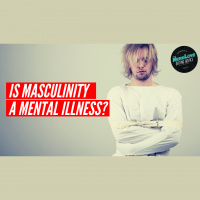 #105 - Is Masculinity A Mental Illness?