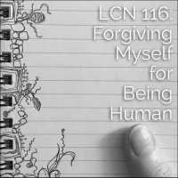 LCN 116: Forgiving Myself for Being Human