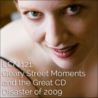 LCN 121: Geary Street Moments and the Great CD Disaster of 2009