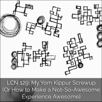 LCN 129: My Yom Kippur Screwup (Or How to Make a Not-So-Awesome Experience Awesome)