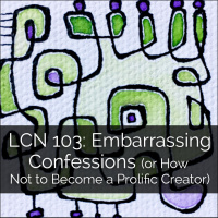LCN 103: Embarrassing Confessions (or How Not to Become a Prolific Creator)