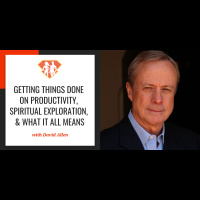 Ep. 61: David Allen of Getting Things Done on Productivity, Spiritual Exploration,  What it all Means