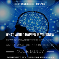Episode #176: What would happen if you knew how to change your Memories and Always be in Control of Your Mind?