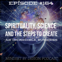 Episode #164: Spirituality, Science and the Steps to Create an Incredible Business