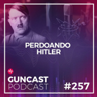 #257 - Perdoando Hitler | Guncast