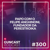 #300 - Papo com o Felipe Anghinoni, fundador da Perestroika | Guncast