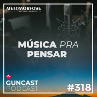 #318 - Musica Pra Pensar | Guncast