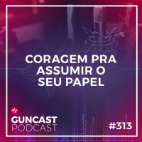 #313 - Coragem pra assumir o seu papel | Guncast