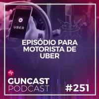 #251 - Episódio Para Motorista De Uber | Guncast