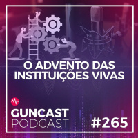#265 - O Advento das instituições vivas | Guncast