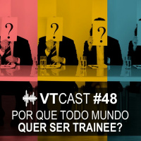 48 - Por que todo mundo quer ser trainee?