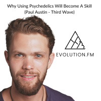 Why Using Psychedelics Will Become A Skill (Paul Austin - Third Wave)