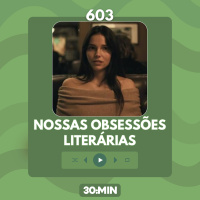 603: Nossas obsessões literárias