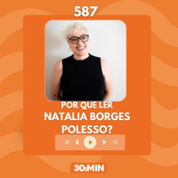 587: Por que ler Natalia Borges Polesso?