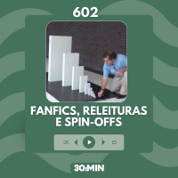 602: Fanfics, releituras e spin-offs