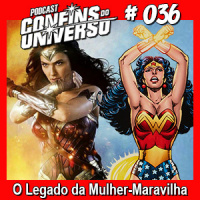 Confins do Universo 036 – O Legado da Mulher-Maravilha