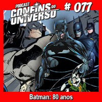 Confins do Universo 077 – Batman: 80 anos – #OperacaoBatman80