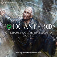 Podcasteros #37: O Festim e A Dança (parte V)