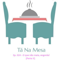  Tá Na Mesa - Ep. 024 - O que não mata, engorda! (Parte II) 