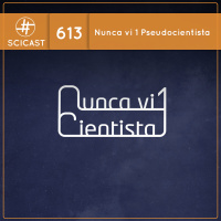 Nunca vi 1 pseudocientista (SciCast #613)